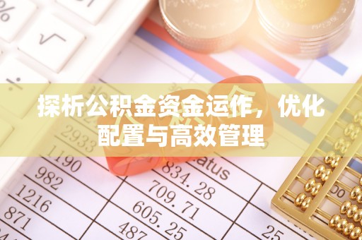 洞口探析公积金资金运作，优化配置与高效管理