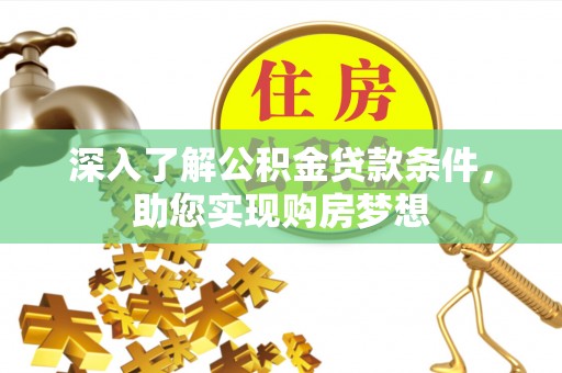洞口深入了解公积金贷款条件，助您实现购房梦想