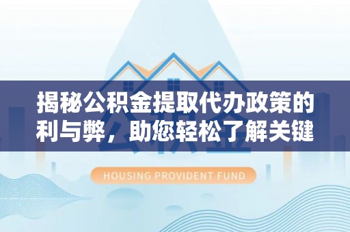 洞口揭秘公积金提取代办政策的利与弊，助您轻松了解关键要点