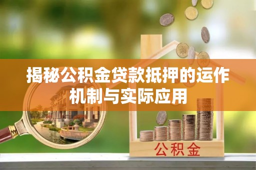 洞口揭秘公积金贷款抵押的运作机制与实际应用