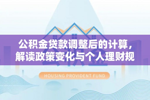 洞口公积金贷款调整后的计算，解读政策变化与个人理财规划