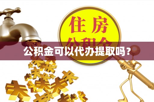洞口公积金可以代办提取吗？