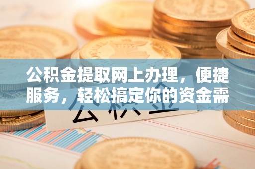 洞口公积金提取网上办理，便捷服务，轻松搞定你的资金需求