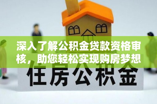 洞口深入了解公积金贷款资格审核，助您轻松实现购房梦想