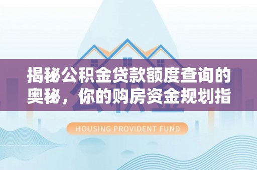 洞口揭秘公积金贷款额度查询的奥秘，你的购房资金规划指南