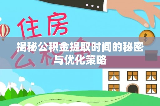 洞口揭秘公积金提取时间的秘密与优化策略