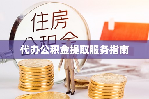洞口代办公积金提取服务指南