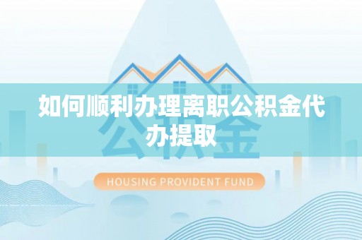 洞口如何顺利办理离职公积金代办提取