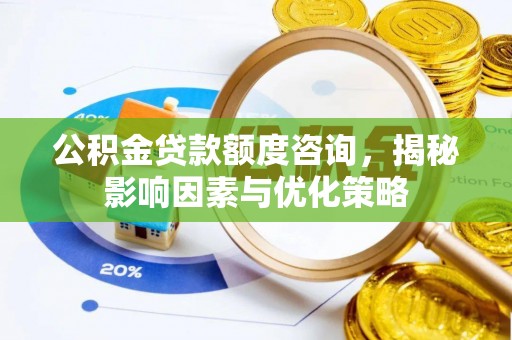 洞口公积金贷款额度咨询，揭秘影响因素与优化策略