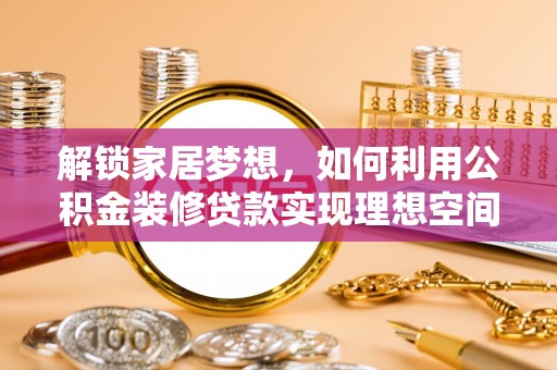 洞口解锁家居梦想，如何利用公积金装修贷款实现理想空间