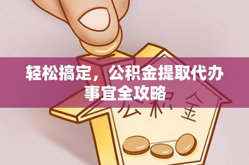 洞口轻松搞定，公积金提取代办事宜全攻略