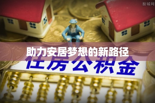洞口助力安居梦想的新路径