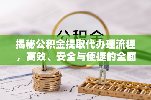洞口揭秘公积金提取代办理流程，高效、安全与便捷的全面解析