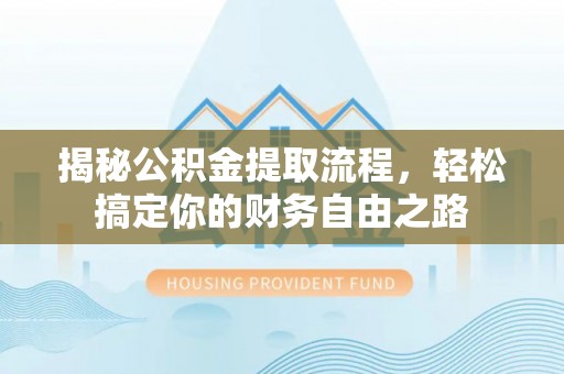 洞口揭秘公积金提取流程，轻松搞定你的财务自由之路