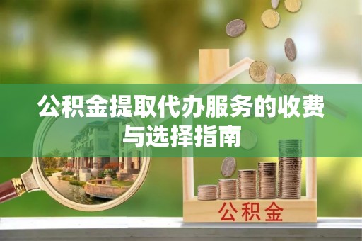 洞口公积金提取代办服务的收费与选择指南