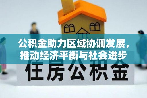 洞口公积金助力区域协调发展，推动经济平衡与社会进步