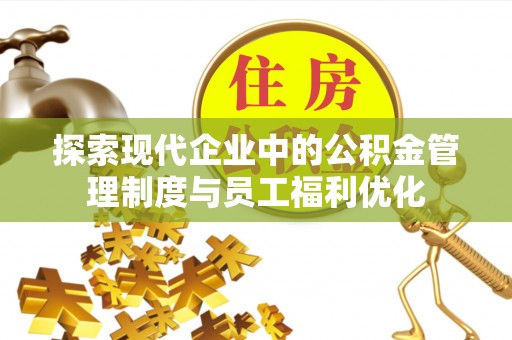 洞口探索现代企业中的公积金管理制度与员工福利优化