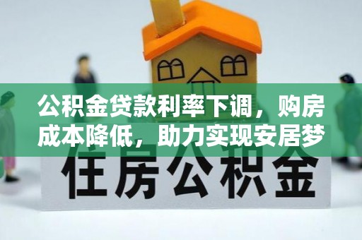 洞口公积金贷款利率下调，购房成本降低，助力实现安居梦想