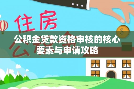 洞口公积金贷款资格审核的核心要素与申请攻略