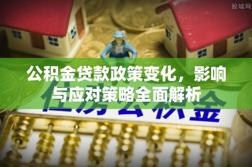 洞口公积金贷款政策变化，影响与应对策略全面解析