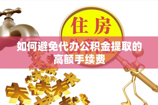 洞口如何避免代办公积金提取的高额手续费