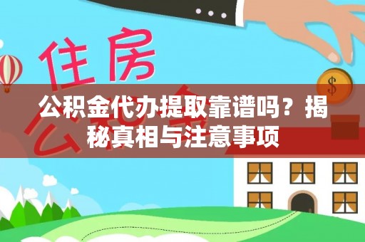 洞口公积金代办提取靠谱吗？揭秘真相与注意事项