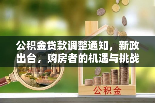 洞口公积金贷款调整通知，新政出台，购房者的机遇与挑战