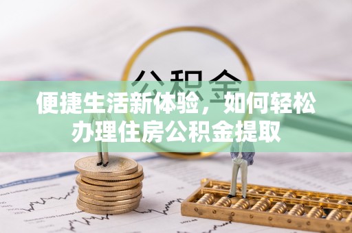 洞口便捷生活新体验，如何轻松办理住房公积金提取