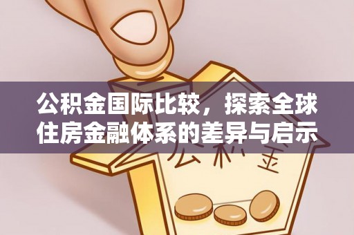 洞口公积金国际比较，探索全球住房金融体系的差异与启示