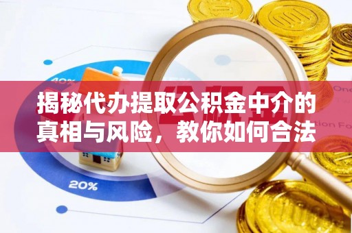 洞口揭秘代办提取公积金中介的真相与风险，教你如何合法合规操作