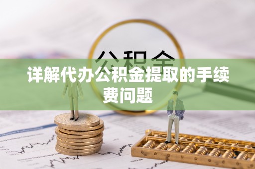 洞口详解代办公积金提取的手续费问题