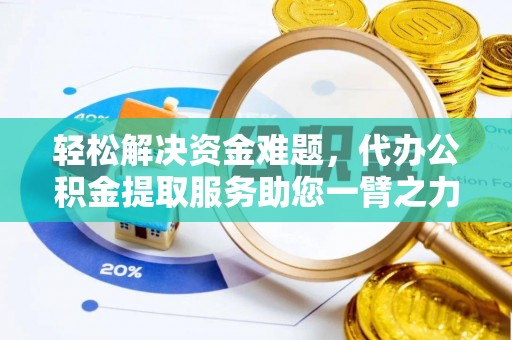 洞口轻松解决资金难题，代办公积金提取服务助您一臂之力