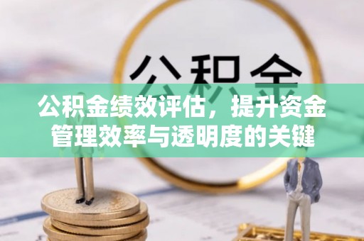 洞口公积金绩效评估，提升资金管理效率与透明度的关键