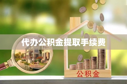 洞口代办公积金提取手续费