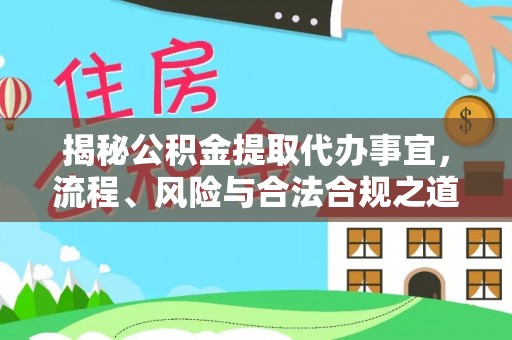 洞口揭秘公积金提取代办事宜，流程、风险与合法合规之道