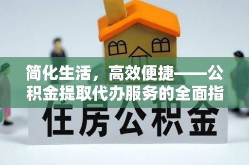 洞口简化生活，高效便捷——公积金提取代办服务的全面指南