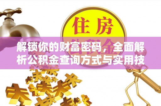 洞口解锁你的财富密码，全面解析公积金查询方式与实用技巧
