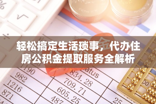 洞口轻松搞定生活琐事，代办住房公积金提取服务全解析