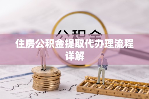 洞口住房公积金提取代办理流程详解