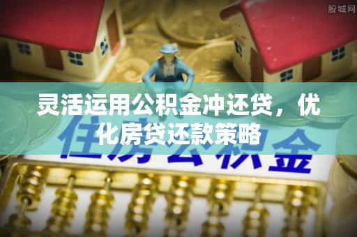 洞口灵活运用公积金冲还贷，优化房贷还款策略