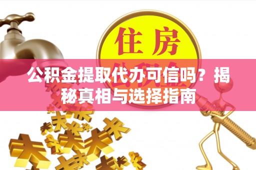 洞口公积金提取代办可信吗？揭秘真相与选择指南