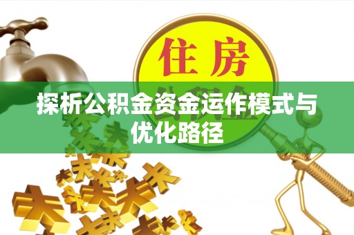 洞口探析公积金资金运作模式与优化路径