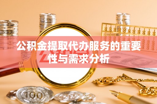 洞口公积金提取代办服务的重要性与需求分析