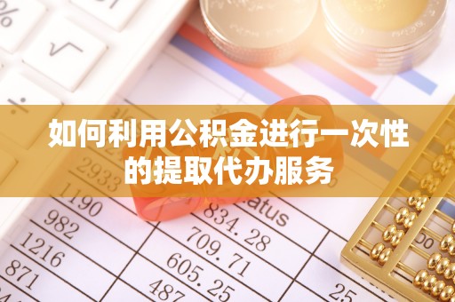 洞口如何利用公积金进行一次性的提取代办服务