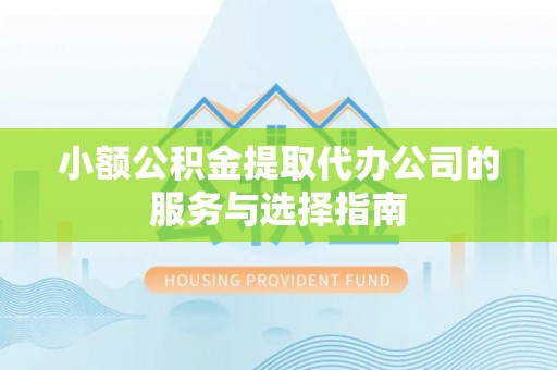 洞口小额公积金提取代办公司的服务与选择指南