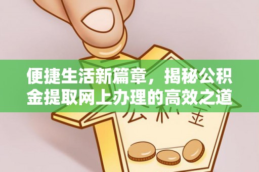 洞口便捷生活新篇章，揭秘公积金提取网上办理的高效之道