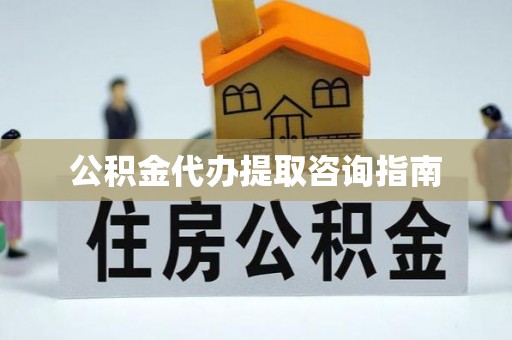 洞口公积金代办提取咨询指南