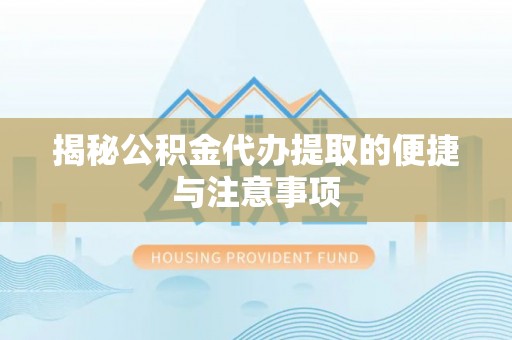 洞口揭秘公积金代办提取的便捷与注意事项