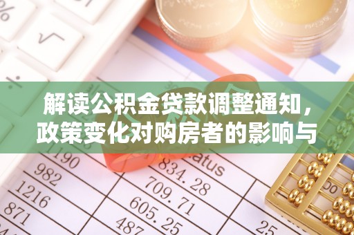 洞口解读公积金贷款调整通知，政策变化对购房者的影响与应对策略