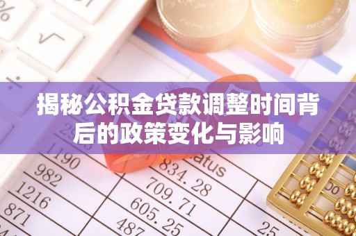洞口揭秘公积金贷款调整时间背后的政策变化与影响
